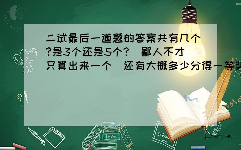 二试最后一道题的答案共有几个?是3个还是5个?（鄙人不才只算出来一个）还有大概多少分得一等奖?