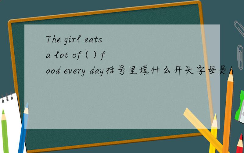 The girl eats a lot of ( ) food every day括号里填什么开头字母是h