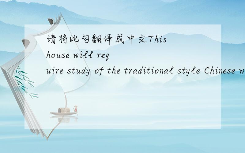 请将此句翻译成中文This house will require study of the traditional style Chinese writing.