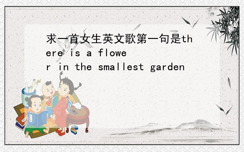求一首女生英文歌第一句是there is a flower in the smallest garden