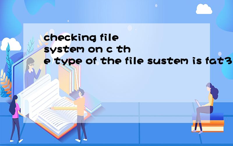 checking file system on c the type of the file sustem is fat32 one of your disks needs to be .这是什么问题?