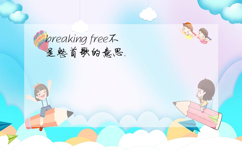 breaking free不是整首歌的意思.