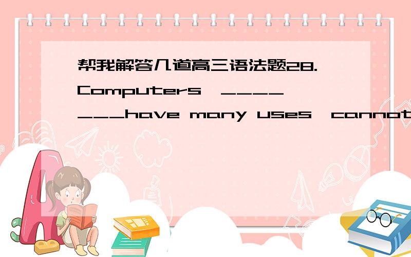 帮我解答几道高三语法题28.Computers,_______have many uses,cannot completely take the place of humans.A.that B.though C.which D.as我选B31.Ladies and gentlemen,please remain_______until the plane has come the a complete stop.A.seated B.seat