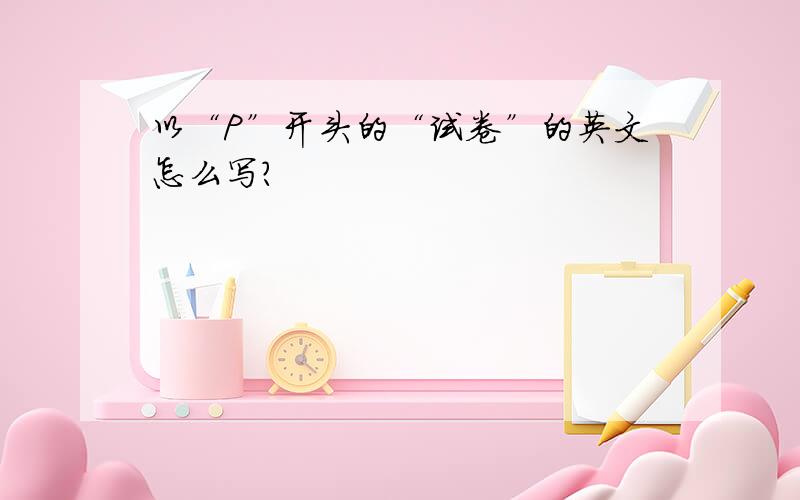 以“P”开头的“试卷”的英文怎么写?