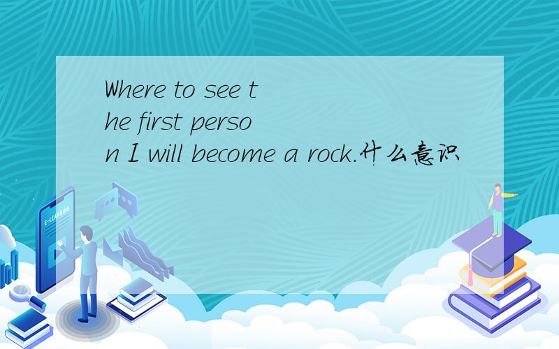 Where to see the first person I will become a rock.什么意识