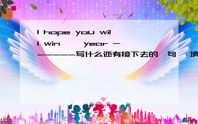 I hope you will win ——year ------写什么还有接下去的一句— 填什么 I will 什么my best 马上就要