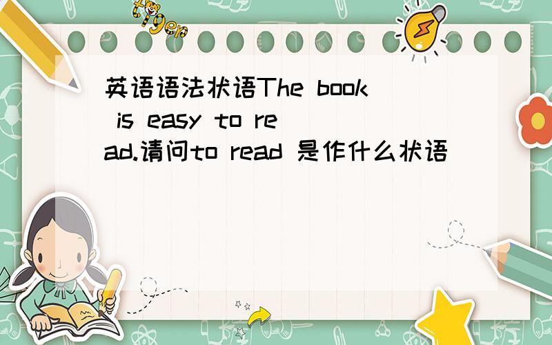 英语语法状语The book is easy to read.请问to read 是作什么状语