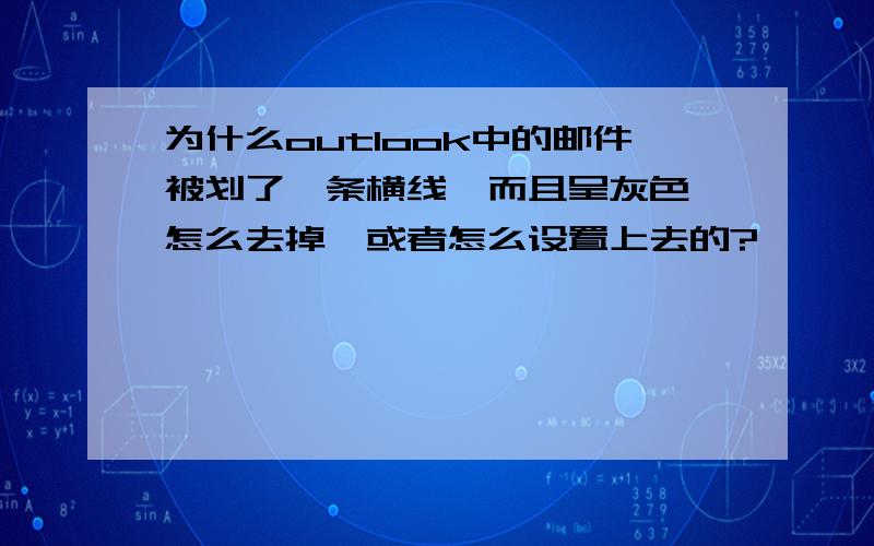 为什么outlook中的邮件被划了一条横线,而且呈灰色,怎么去掉,或者怎么设置上去的?