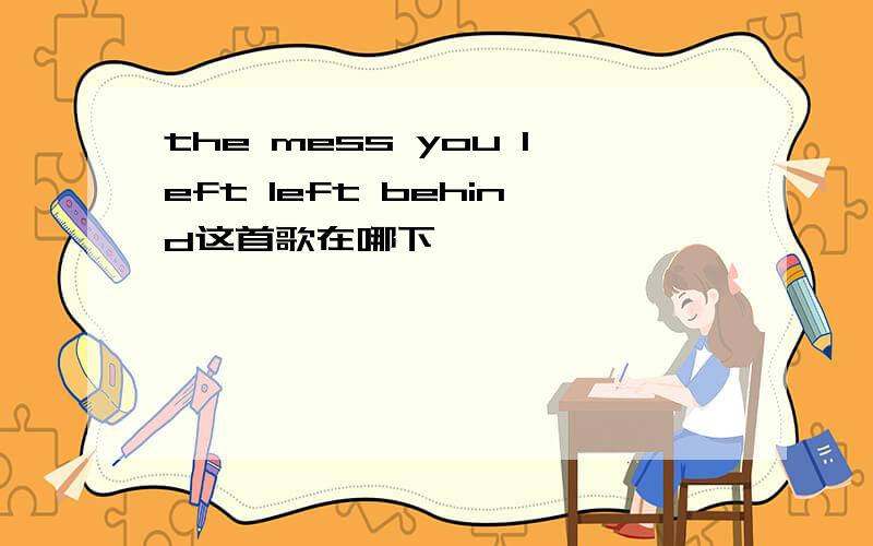 the mess you left left behind这首歌在哪下