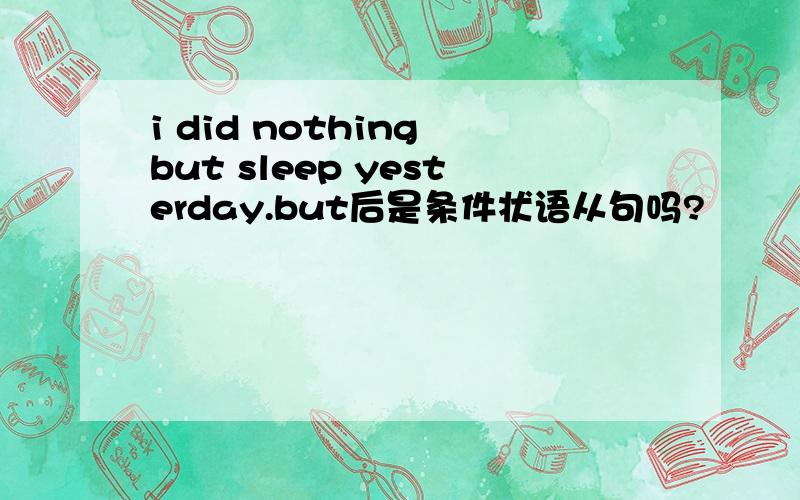 i did nothing but sleep yesterday.but后是条件状语从句吗?