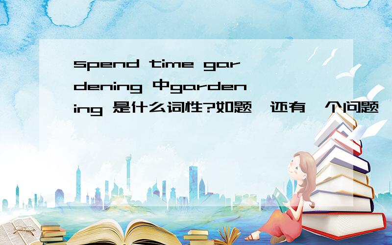 spend time gardening 中gardening 是什么词性?如题,还有一个问题,有spend time sth这样的用法嘛?