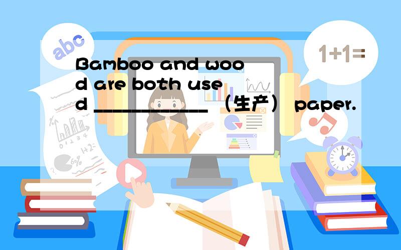 Bamboo and wood are both used ____________ （生产） paper.