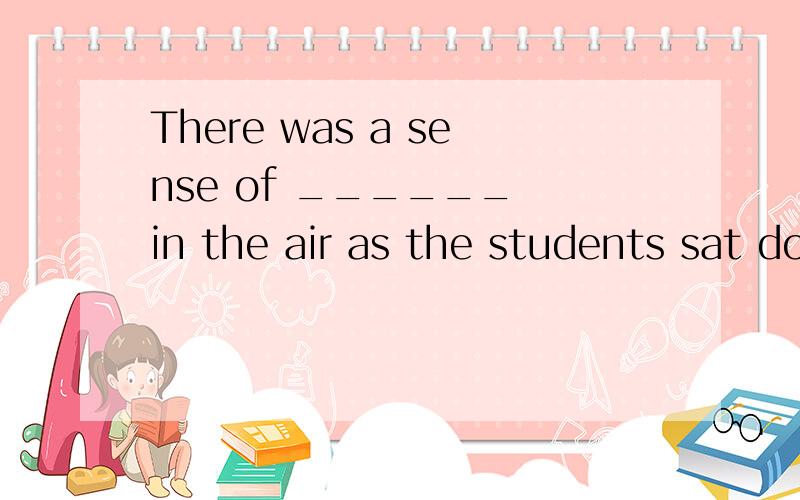 There was a sense of ______ in the air as the students sat down to take the exam.(nervous)