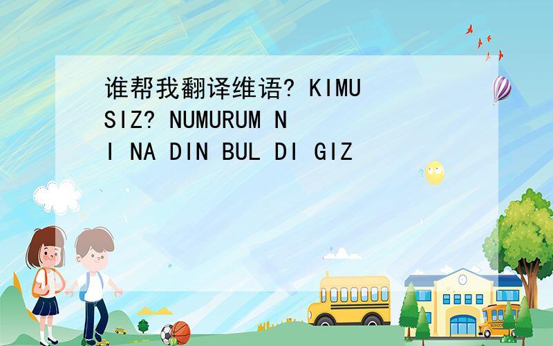 谁帮我翻译维语? KIMU SIZ? NUMURUM NI NA DIN BUL DI GIZ