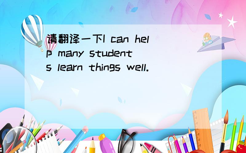 请翻译一下I can help many students learn things well.