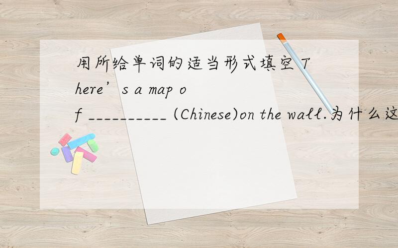 用所给单词的适当形式填空 There’s a map of __________ (Chinese)on the wall.为什么这样填?