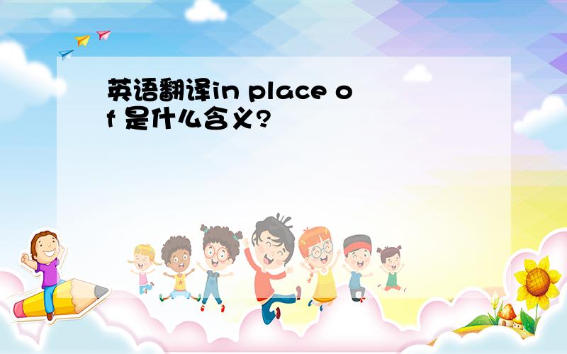 英语翻译in place of 是什么含义?