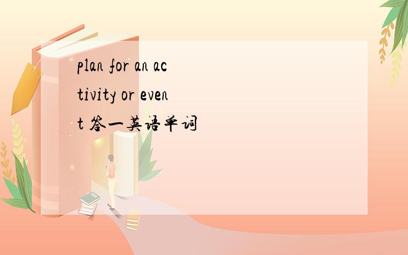 plan for an activity or event 答一英语单词