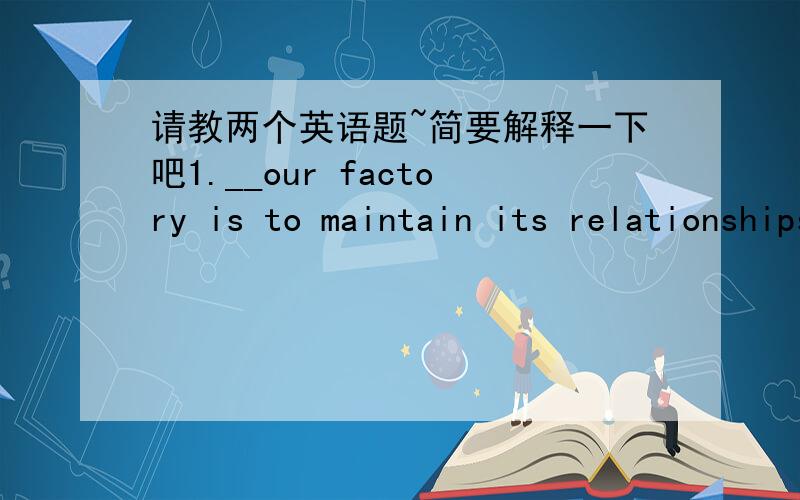 请教两个英语题~简要解释一下吧1.__our factory is to maintain its relationships with our retailers,we must increase production.A How B Until C If D As if2.Organic Generation was a supermarket that__on carrying only certifiably organic pro