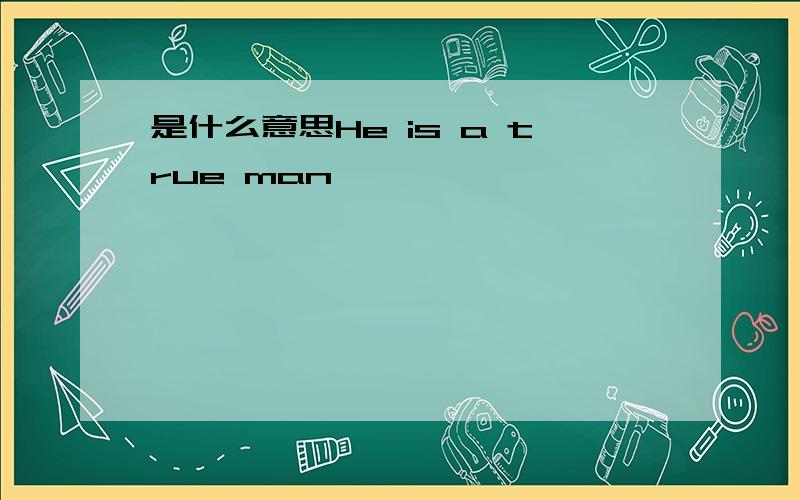 是什么意思He is a true man