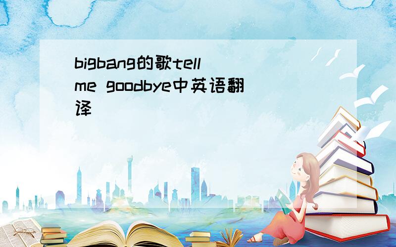bigbang的歌tell me goodbye中英语翻译