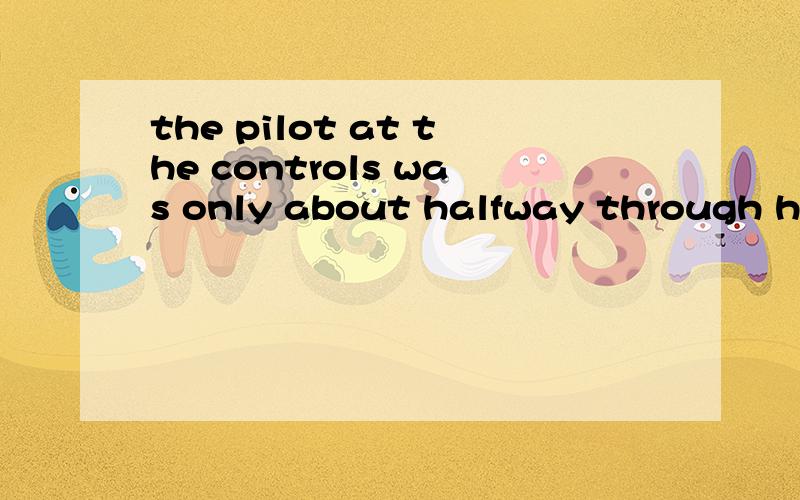 the pilot at the controls was only about halfway through his training on the Boeing 777这句话中的at the controls是什么意思?was only about是个什么用法?请指教