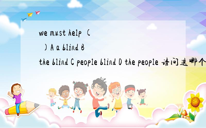 we must help ( )A a blind B the blind C people blind D the people 请问选哪个 为什么