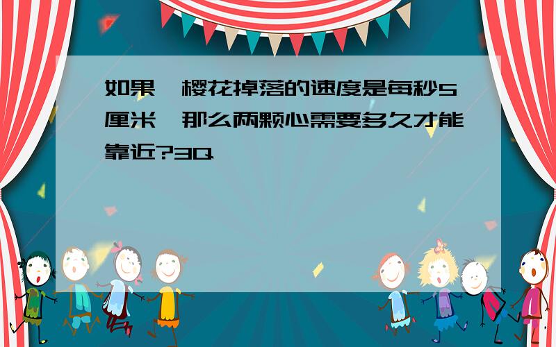 如果,樱花掉落的速度是每秒5厘米,那么两颗心需要多久才能靠近?3Q