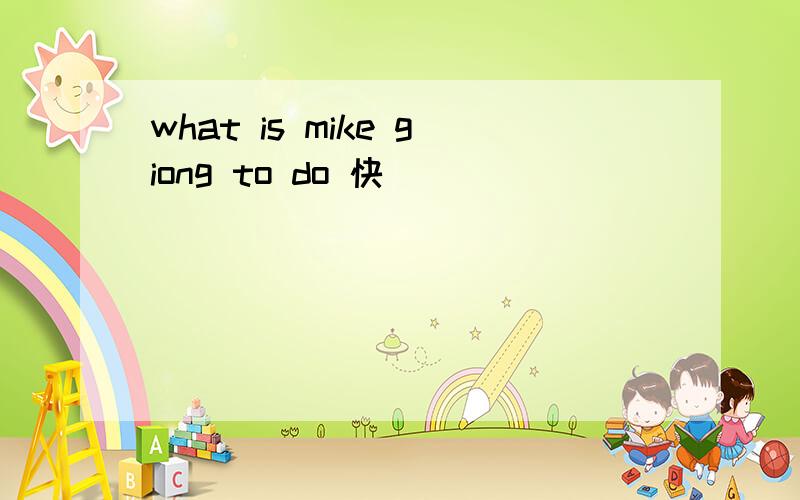 what is mike giong to do 快