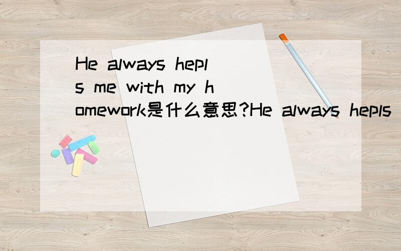 He always hepls me with my homework是什么意思?He always hepls me with my homework的中文