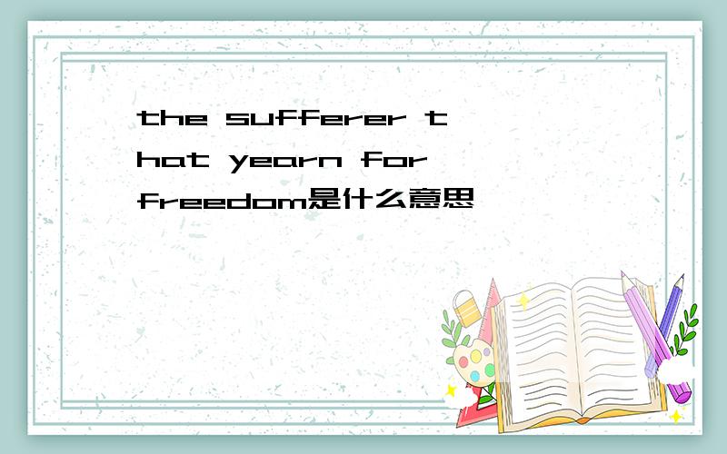 the sufferer that yearn for freedom是什么意思