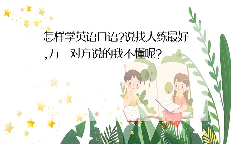 怎样学英语口语?说找人练最好,万一对方说的我不懂呢?