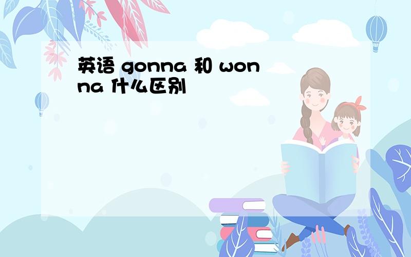 英语 gonna 和 wonna 什么区别