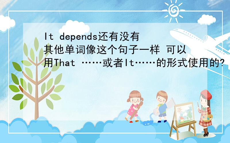 It depends还有没有其他单词像这个句子一样 可以用That ……或者It……的形式使用的?