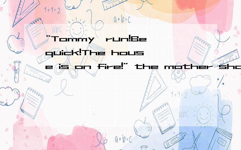 “Tommy,run!Be quick!The house is on fire!” the mother shouted,with ________ clearly in her voice.A．angerB．rudenessC．regretD．panic