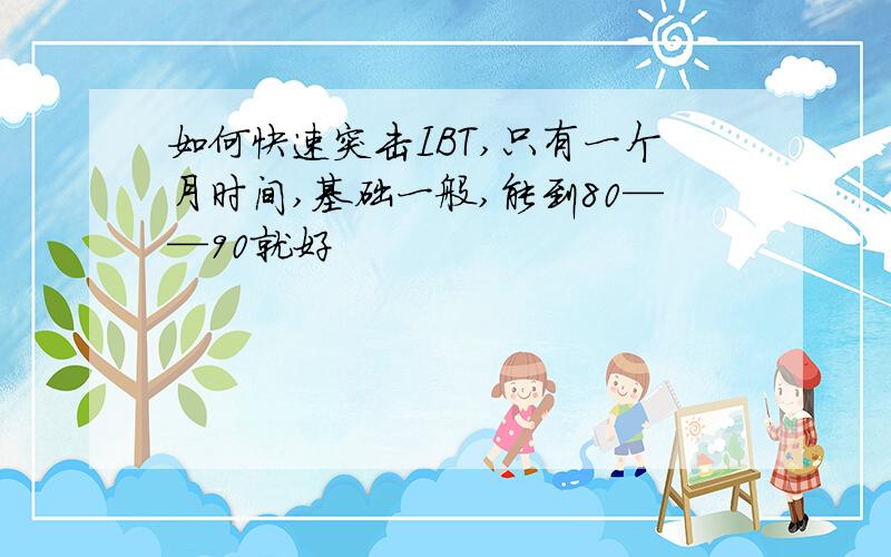 如何快速突击IBT,只有一个月时间,基础一般,能到80——90就好