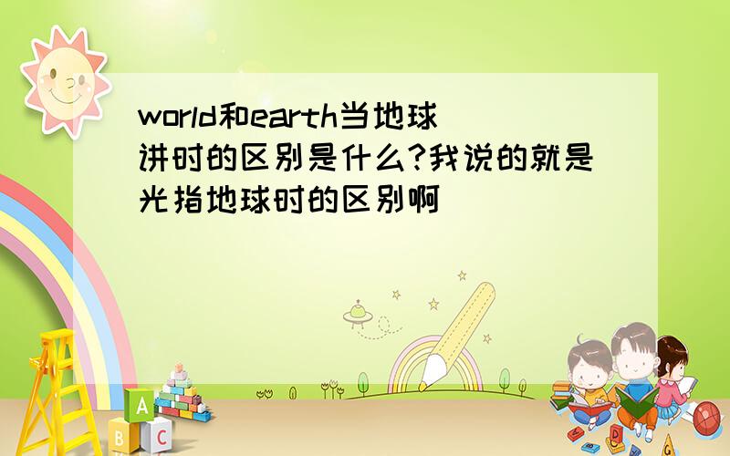 world和earth当地球讲时的区别是什么?我说的就是光指地球时的区别啊