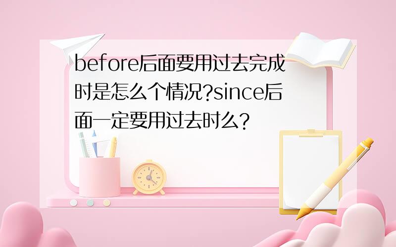 before后面要用过去完成时是怎么个情况?since后面一定要用过去时么?