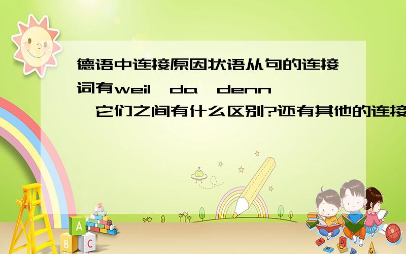 德语中连接原因状语从句的连接词有weil,da,denn,它们之间有什么区别?还有其他的连接词没?