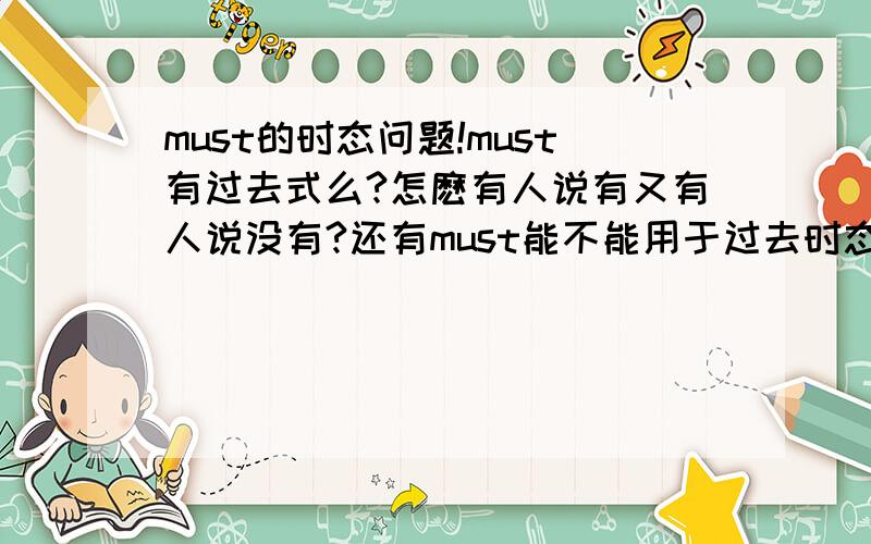 must的时态问题!must有过去式么?怎麽有人说有又有人说没有?还有must能不能用于过去时态中啊?