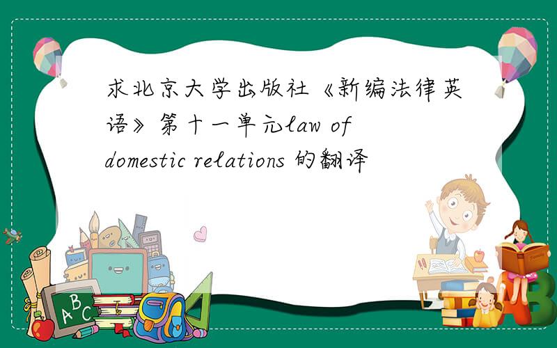 求北京大学出版社《新编法律英语》第十一单元law of domestic relations 的翻译