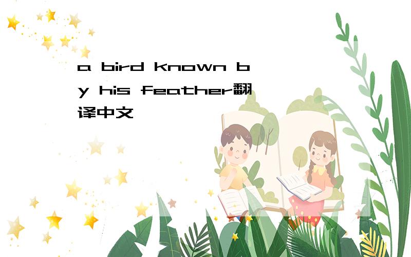 a bird known by his feather翻译中文