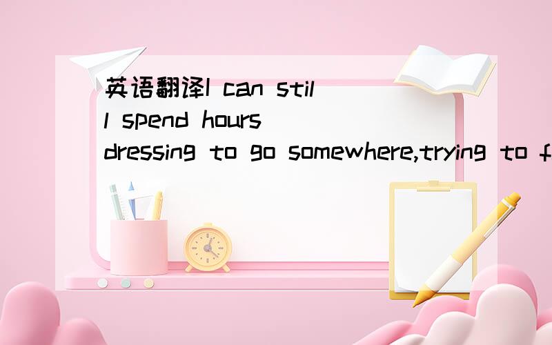 英语翻译I can still spend hours dressing to go somewhere,trying to find a look that follows the rules of fashion,the rules of personal expression and the rules of not caring about fashion,all at the same time最后一句的all at the same time的