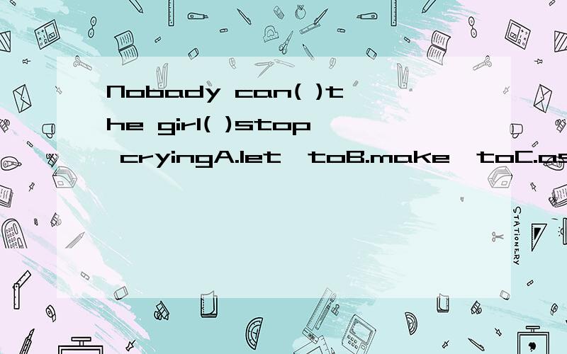 Nobady can( )the girl( )stop cryingA.let,toB.make,toC.ask,/D.get,to