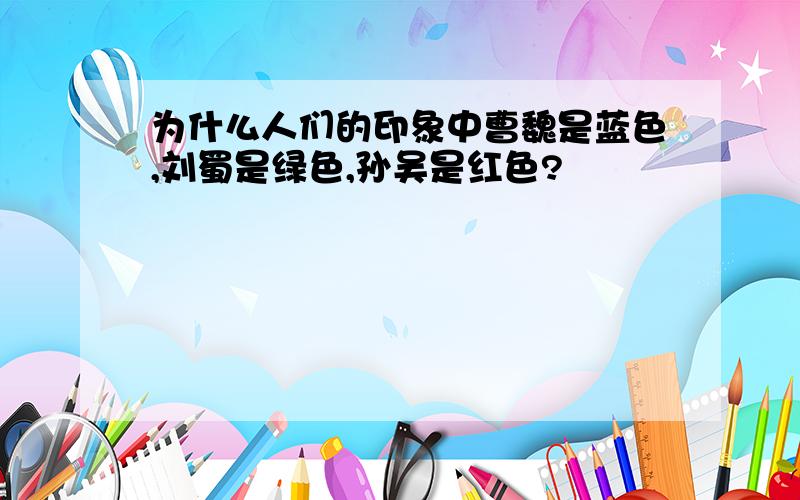 为什么人们的印象中曹魏是蓝色,刘蜀是绿色,孙吴是红色?