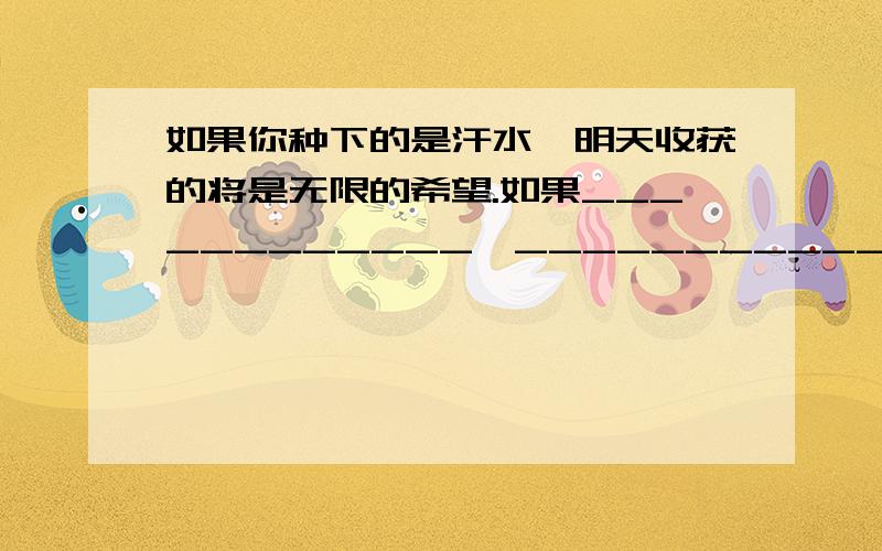 如果你种下的是汗水,明天收获的将是无限的希望.如果____________,_______________.（仿照）