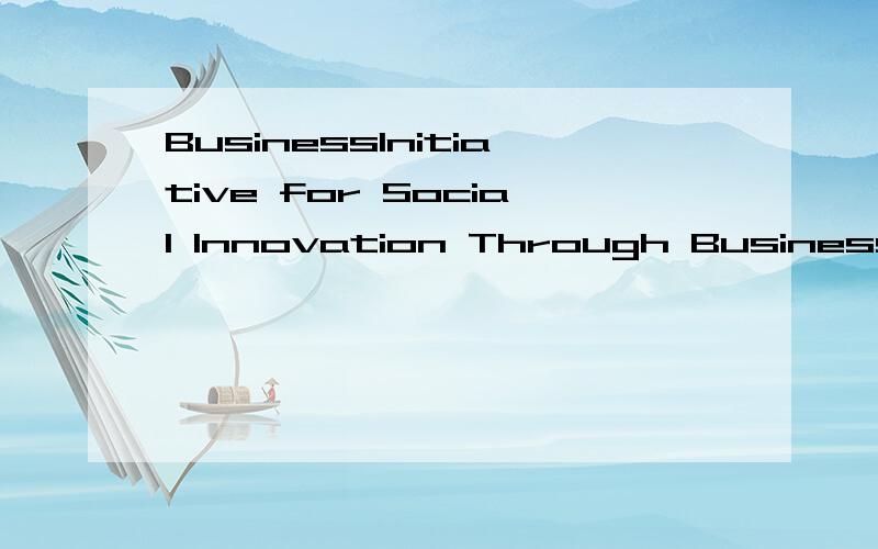 BusinessInitiative for Social Innovation Through Business (ISIB)好像是个组织的名字,A 1999 study by the World Resources Institute (WRI) and the Initiative for Social Innovation Through Business (ISIB) entitled Beyond Pinstripes Preparing MBAs
