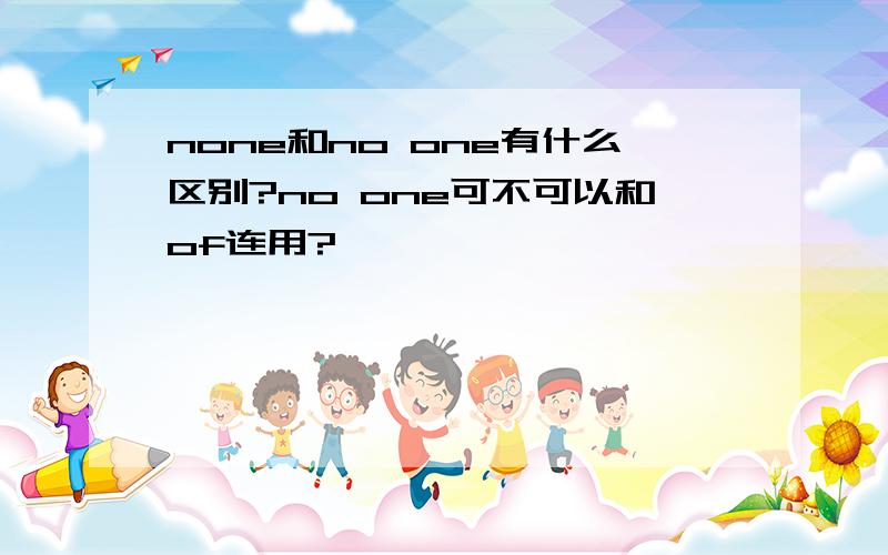 none和no one有什么区别?no one可不可以和of连用?