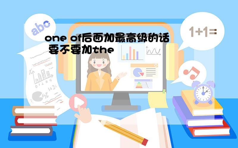 one of后面加最高级的话 要不要加the