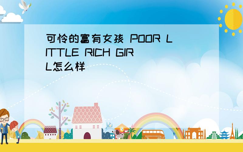 可怜的富有女孩 POOR LITTLE RICH GIRL怎么样